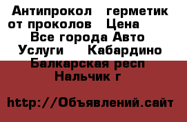 Антипрокол - герметик от проколов › Цена ­ 990 - Все города Авто » Услуги   . Кабардино-Балкарская респ.,Нальчик г.